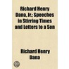 Richard Henry Dana, Jr.; Speeches In Stirring Times And Lett by Richard Henry Dana