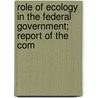 Role of Ecology in the Federal Government; Report of the Com by Council On Environmental Research