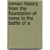 Roman History from the Foundation of Rome to the Battle of A