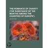 Romance of Charity (the Substance of 'Six Months Among the C by Jan De Liefde