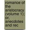 Romance of the Aristocracy (Volume 1); Or, Anecdotes and Rec by Sir Bernard Burke