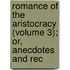 Romance of the Aristocracy (Volume 3); Or, Anecdotes and Rec