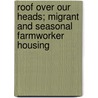 Roof Over Our Heads; Migrant and Seasonal Farmworker Housing by United States Commission on Committee