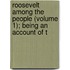 Roosevelt Among the People (Volume 1); Being an Account of t