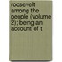 Roosevelt Among the People (Volume 2); Being an Account of t
