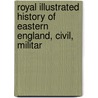 Royal Illustrated History of Eastern England, Civil, Militar door A.D. Bayne