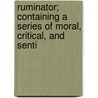 Ruminator; Containing a Series of Moral, Critical, and Senti by Sir Egerton Brydges