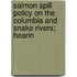 Salmon Spill Policy on the Columbia and Snake Rivers; Hearin