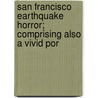 San Francisco Earthquake Horror; Comprising Also a Vivid Por door Richard Linthicum