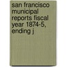 San Francisco Municipal Reports Fiscal Year 1874-5, Ending J door San Francisco