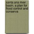 Santa Ana River Basin. a Plan for Flood Control and Conserva