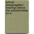 School Desegregation; Hearings Before the Subcommittee on Ci