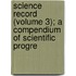 Science Record (Volume 3); A Compendium of Scientific Progre