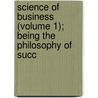 Science of Business (Volume 1); Being the Philosophy of Succ door Arthur Frederick Sheldon