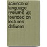 Science of Language (Volume 2); Founded on Lectures Delivere