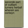 Seconde Part of Vuilliam Turners Herball Wherein Are Conteyn door William Turner
