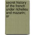 Secret History of the French Under Richelieu and Mazarin; Or