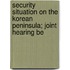 Security Situation on the Korean Peninsula; Joint Hearing Be