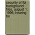 Security Of Fbi Background Files, August 1, 1996; Hearing Be