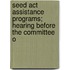 Seed Act Assistance Programs; Hearing Before The Committee O