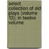 Select Collection of Old Plays (Volume 13); In Twelve Volume