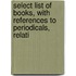 Select List of Books, with References to Periodicals, Relati