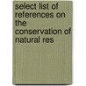 Select List of References on the Conservation of Natural Res by Library Of Congress. Bibliography