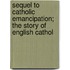 Sequel to Catholic Emancipation; The Story of English Cathol