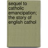 Sequel to Catholic Emancipation; The Story of English Cathol by Bernard Ward