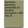 Sermons . Sermons Preached on Several Occasions; With Two Di by John Sharp
