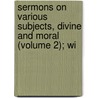 Sermons on Various Subjects, Divine and Moral (Volume 2); Wi door Isaac Watts