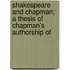Shakespeare and Chapman; A Thesis of Chapman's Authorship of