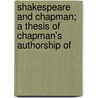 Shakespeare and Chapman; A Thesis of Chapman's Authorship of door John M. Robertson