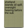 Shetland Islands Oil Spill; Oversight Hearing Before the Sub door United States. Investigations
