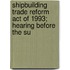 Shipbuilding Trade Reform Act of 1993; Hearing Before the Su