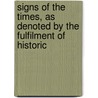 Signs of the Times, as Denoted by the Fulfilment of Historic by Alexander Keith