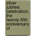 Silver Jubilee; Celebration, the Twenty-Fifth Anniversary of