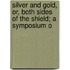 Silver and Gold, Or, Both Sides of the Shield; A Symposium o