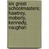 Six Great Schoolmasters; Hawtrey, Moberly, Kennedy, Vaughan
