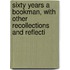Sixty Years a Bookman, with Other Recollections and Reflecti
