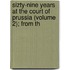 Sizty-Nine Years at the Court of Prussia (Volume 2); From th
