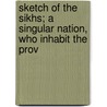 Sketch of the Sikhs; A Singular Nation, Who Inhabit the Prov by Sir John Malcolm