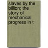 Slaves by the Billion; The Story of Mechanical Progress in t by Silas Bent