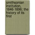 Smithsonian Institution, 1846-1896; The History of Its First