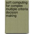 Soft Computing for Complex Multiple Criteria Decision Making