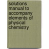 Solutions Manual To Accompany Elements Of Physical Chemistry by Marshall Cady