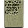 Some Account of American Newspapers (Volume 3); Particularly by William Nelson