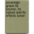 Sovereign Grace Its Source, Its Nature and Its Effects Sover