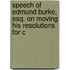 Speech of Edmund Burke, Esq. on Moving His Resolutions for C