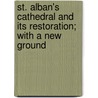 St. Alban's Cathedral and Its Restoration; With a New Ground by Baron Edmund Beckett Grimthorpe